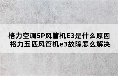 格力空调5P风管机E3是什么原因 格力五匹风管机e3故障怎么解决